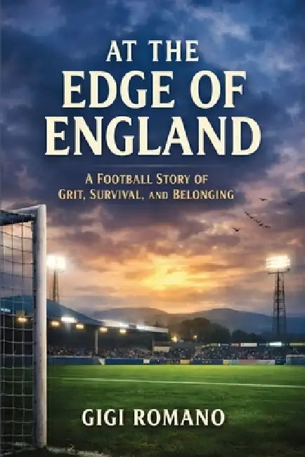 At the Edge of England: A Football Story of Grit, Survival, and Belonging by Gigi Romano