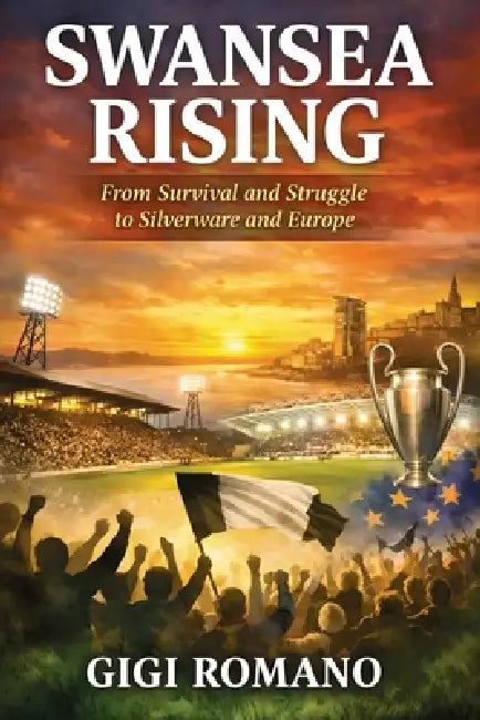 Swansea Rising: From Survival and Struggle to Silverware and Europe by Gigi Romano