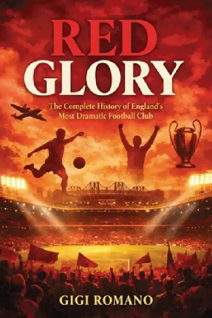 Red Glory: The Complete History of England's Most Dramatic Football Club by Gigi Romano
