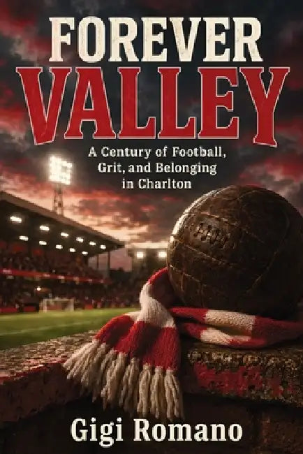 Forever Valley: A Century of Football, Grit, and Belonging in Charlton by Gigi Romano