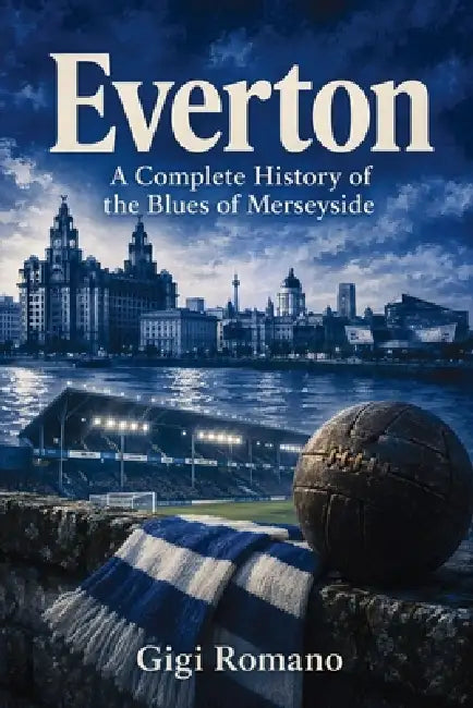 Everton: A Complete History of the Blues of Merseyside by Gigi Romano