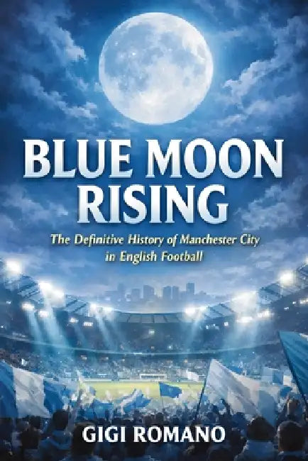 Blue Moon Rising: The Definitive History of Manchester City in English Football by Gigi Romano