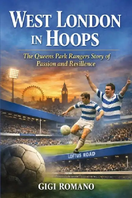 West London in Hoops: The Queens Park Rangers Story of Passion and Resilience by Gigi Romano