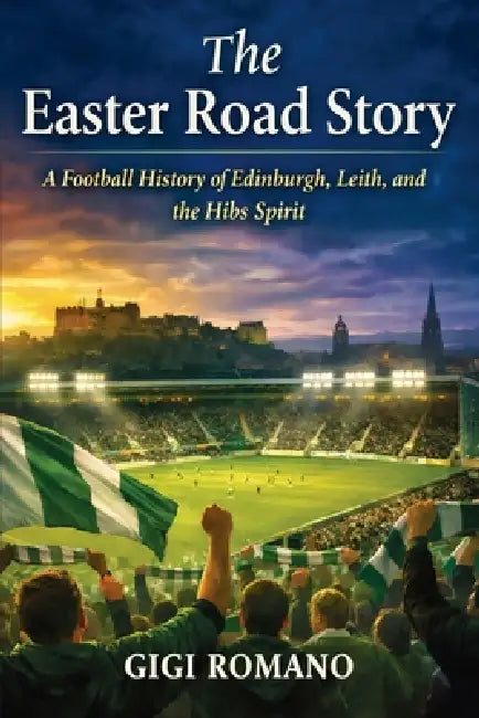 The Easter Road Story: A Football History of Edinburgh, Leith, and the Hibs Spirit by Gigi Romano, Ai