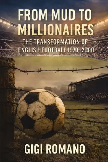 From Mud to Millionaires: The Transformation of English Football 1970-2000 by Gigi Romano