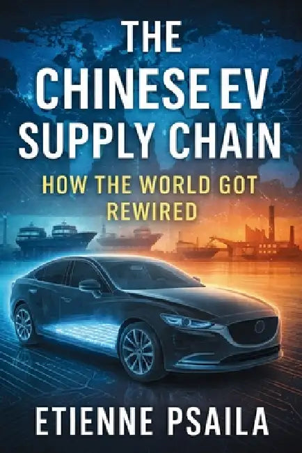 The Chinese EV Supply Chain: How the World Got Rewired by Etienne Psaila