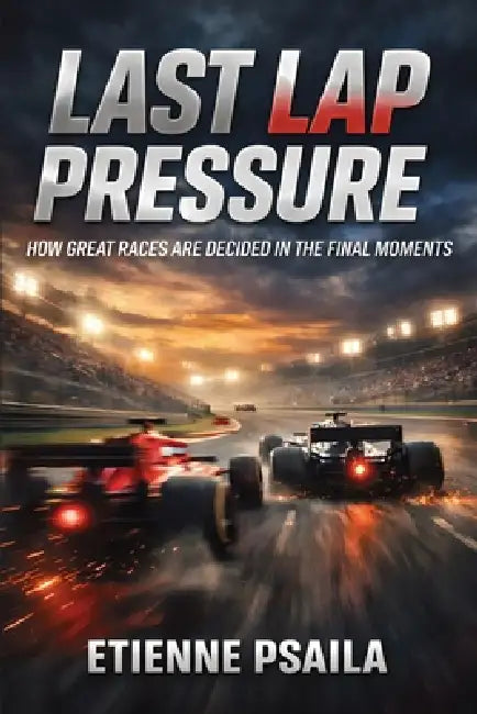 Last Lap Pressure: How Great Races Are Decided in the Final Moments by Etienne Psaila
