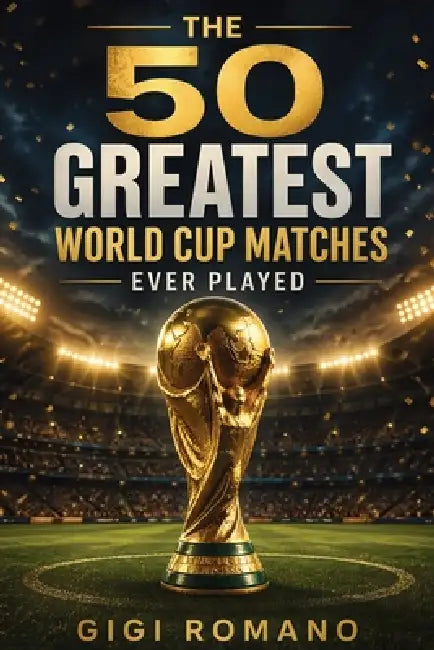 The 50 Greatest World Cup Matches Ever Played by Gigi Romano, Ai