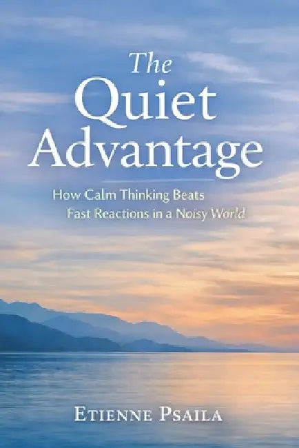 The Quiet Advantage: How Calm Thinking Beats Fast Reactions in a Noisy World by Etienne Psaila