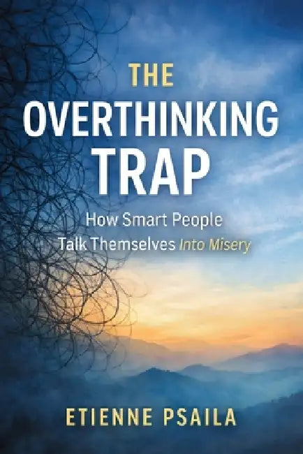 The Overthinking Trap: How Smart People Talk Themselves Into Misery by Etienne Psaila
