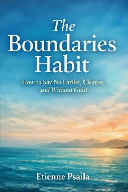 The Boundaries Habit: How to Say No Earlier, Cleaner, and Without Guilt by Etienne Psaila