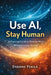 Use AI, Stay Human: A Practical Guide to Smarter Work Without Losing Yourself by Etienne Psaila