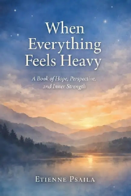 When Everything Feels Heavy: A Book of Hope, Perspective, and Inner Strength by Etienne Psaila