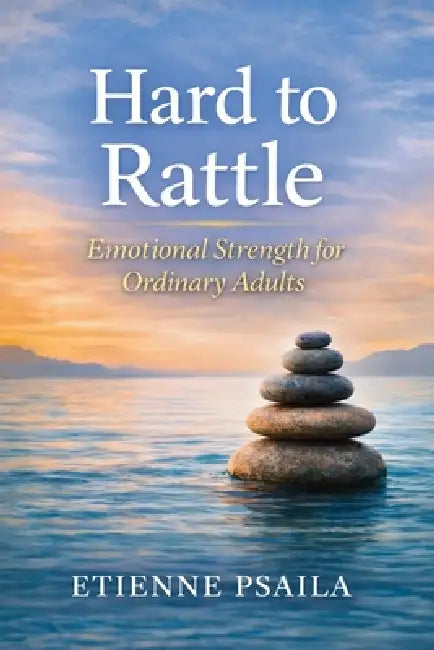 Hard to Rattle: Emotional Strength for Ordinary Adults by Etienne Psaila