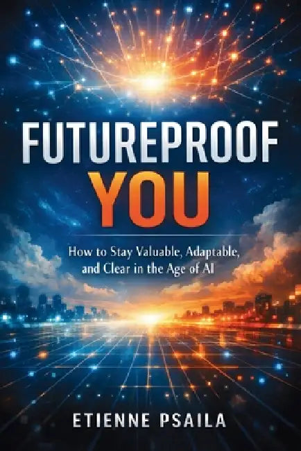 Futureproof You: How to Stay Valuable, Adaptable, and Clear in the Age of AI by Etienne Psaila