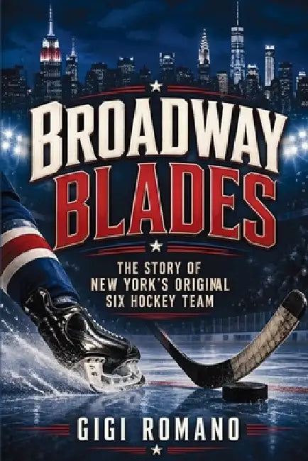 Broadway Blades: The Story of New York's Original Six Hockey Team by Gigi Romano, Ai