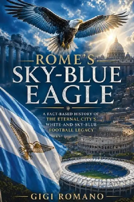 Rome's Sky-Blue Eagle: A Fact-Based History of the Eternal City's White-and-Sky-Blue Football Legacy by Gigi Romano, Ai