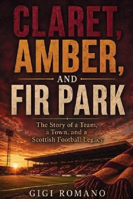 Claret, Amber, and Fir Park: The Story of a Team, a Town, and a Scottish Football Legacy by Gigi Romano, Ai