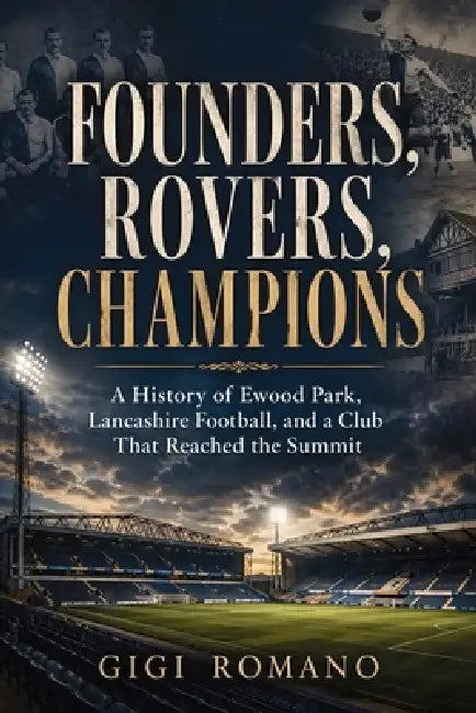 Founders, Rovers, Champions: A History of Ewood Park, Lancashire Football, and a Club That Reached the Summit by Gigi Romano, Ai