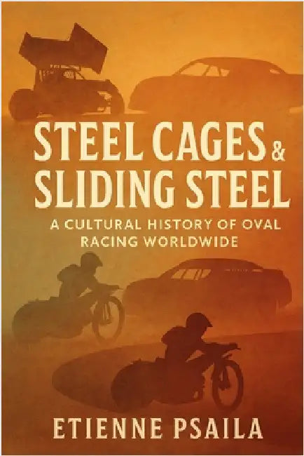 Steel Cages & Sliding Steel: A Cultural History of Oval Racing Worldwide by Etienne Psaila