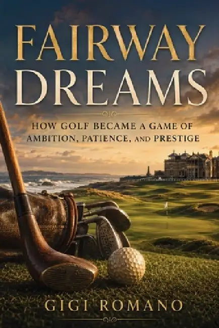 Fairway Dreams: How Golf Became a Game of Ambition, Patience, and Prestige by Gigi Romano, Ai