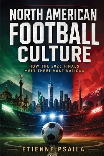North American Football Culture: How the 2026 Finals Meet Three Host Nations by Etienne Psaila, Ai