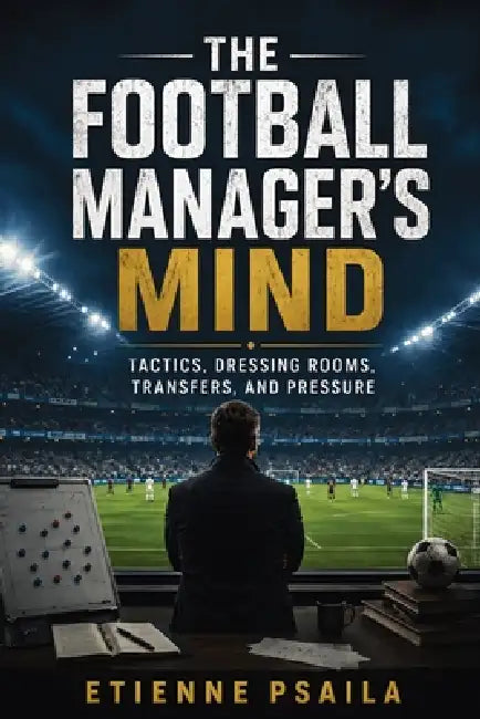 The Football Manager's Mind: Tactics, Dressing Rooms, Transfers, and Pressure by Etienne Psaila, Ai