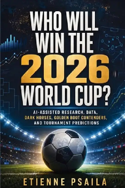 Who Will Win the 2026 World Cup?: AI-Assisted Research, Data, Dark Horses, Golden Boot Contenders, and Tournament Predictions by Etienne Psaila, Ai