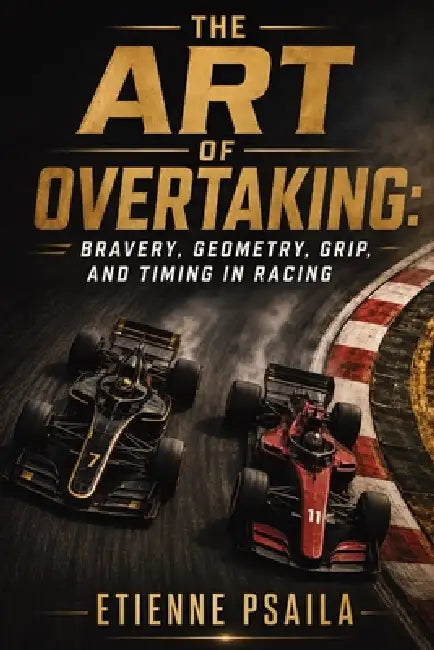 The Art of Overtaking: Bravery, Geometry, Grip, and Timing in Racing by Etienne Psaila