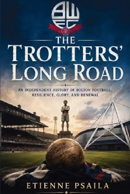 The Trotters' Long Road: An Independent History of Bolton Football, Resilience, Glory, and Renewal by Etienne Psaila, Ai