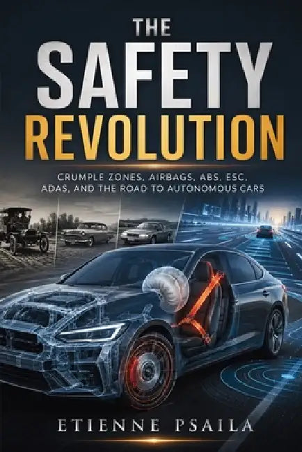 The Safety Revolution: Crumple Zones, Airbags, ABS, ESC, ADAS, and the Road to Autonomous Cars by Etienne Psaila, Ai