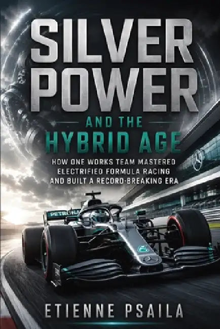 Silver Power and the Hybrid Age: How One Works Team Mastered Electrified Formula Racing and Built a Record-Breaking Era by Etienne Psaila, Ai