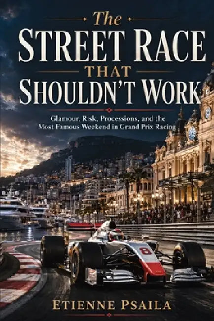 The Street Race That Shouldn't Work: Glamour, Risk, Processions, and the Most Famous Weekend in Grand Prix Racing by Etienne Psaila, Ai