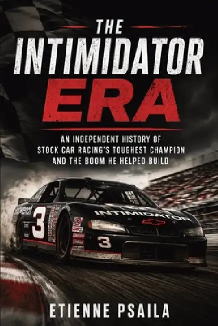 The Intimidator Era: An Independent History of Stock Car Racing's Toughest Champion and the Boom He Helped Build by Etienne Psaila, Ai