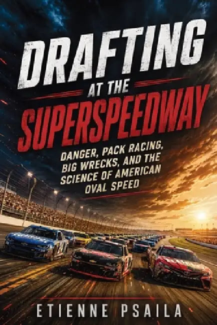 Drafting at the Superspeedway: Danger, Pack Racing, Big Wrecks, and the Science of American Oval Speed by Etienne Psaila, Ai