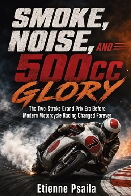 Smoke, Noise, and 500cc Glory: The Two-Stroke Grand Prix Era Before Modern Motorcycle Racing Changed Forever by Etienne Psaila, Ai