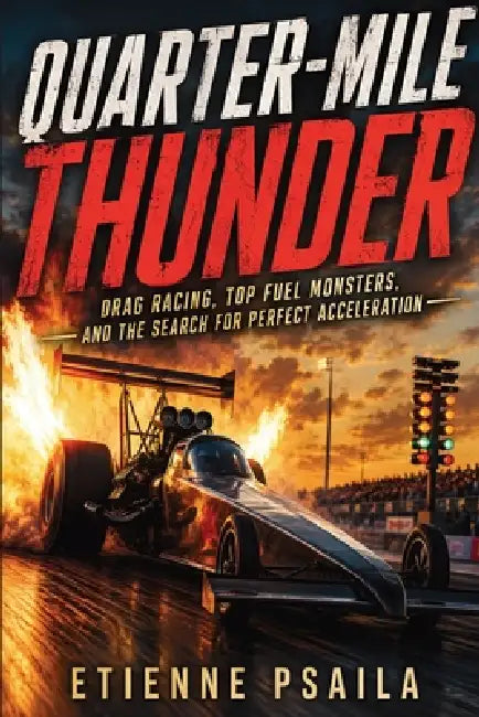 Quarter-Mile Thunder: Drag Racing, Top Fuel Monsters, and the Search for Perfect Acceleration by Etienne Psaila, Ai