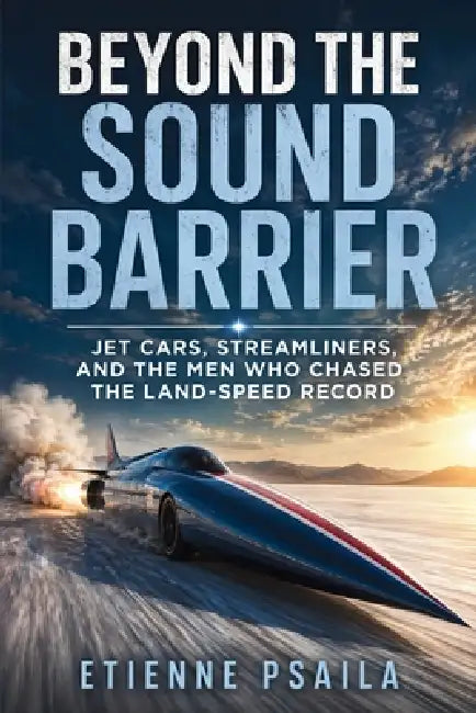 Beyond the Sound Barrier: Jet Cars, Streamliners, and the Men Who Chased the Land-Speed Record by Etienne Psaila, Ai
