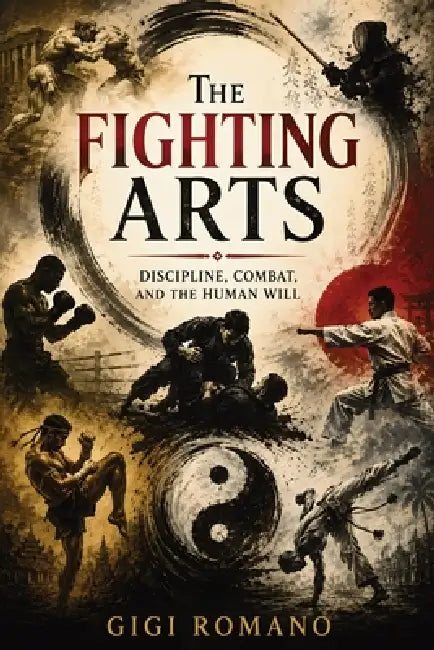 The Fighting Arts: Discipline, Combat, and the Human Will by Gigi Romano, Ai