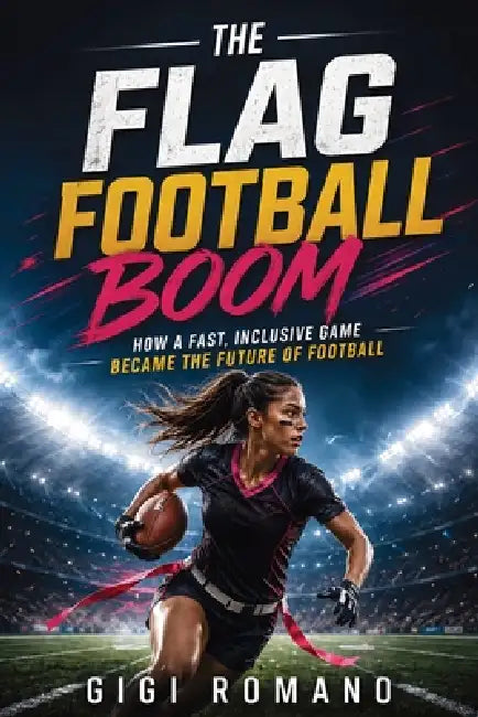 The Flag Football Boom: How a Fast, Inclusive Game Became the Future of Football by Gigi Romano, Ai