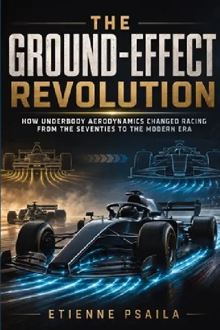 The Ground-Effect Revolution: How Underbody Aerodynamics Changed Racing from the Seventies to the Modern Era by Etienne Psaila, Ai