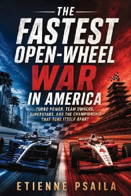 The Fastest Open-Wheel War in America: Turbo Power, Team Owners, Superstars, and the Championship That Tore Itself Apart by Etienne Psaila, Ai
