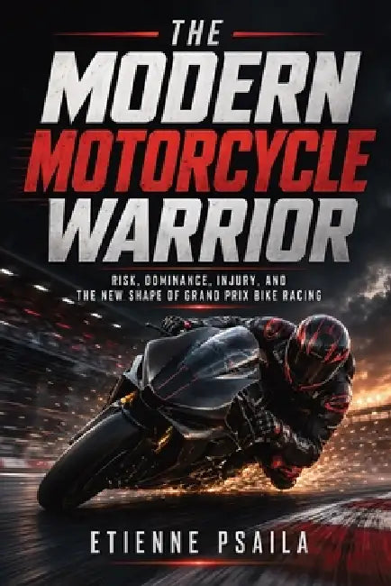 The Modern Motorcycle Warrior: Risk, Dominance, Injury, and the New Shape of Grand Prix Bike Racing by Etienne Psaila, Ai