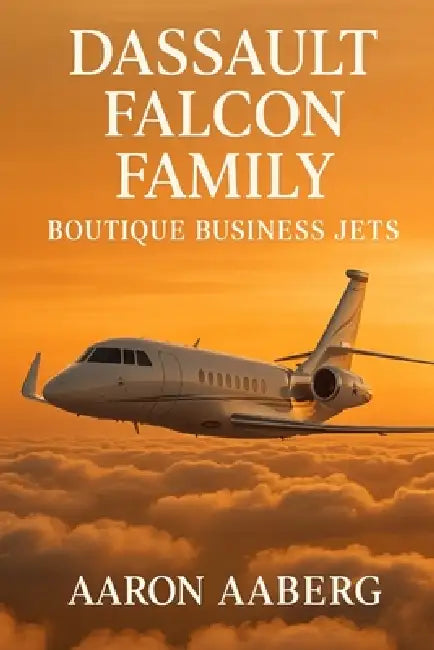 Dassault Falcon Family: Boutique Business Jets by Aaron Aaberg