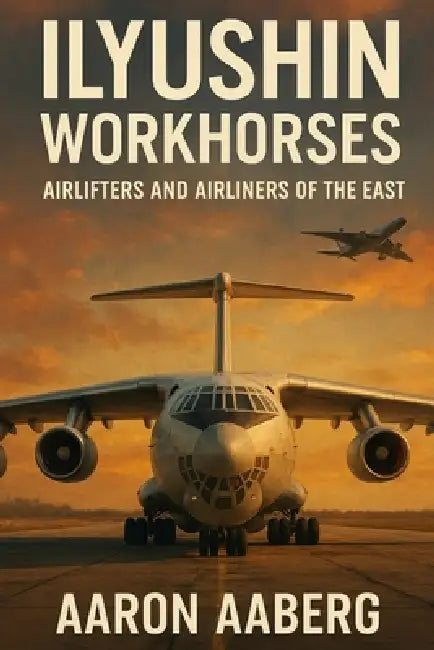 Ilyushin Workhorses: Airlifters and Airliners of the East by Aaron Aaberg