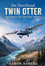De Havilland Twin Otter: Aviation's All-Terrain Vehicle by Aaron Aaberg