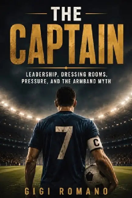 The Captain: Leadership, Dressing Rooms, Pressure, and the Armband Myth by Gigi Romano, Ai