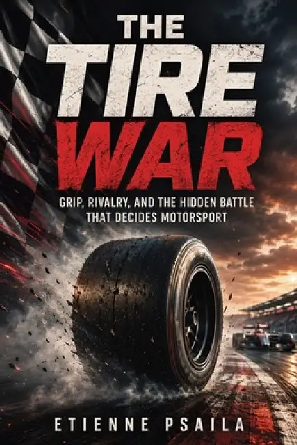 The Tire War: Grip, Rivalry, and the Hidden Battle That Decides Motorsport by Etienne Psaila, Ai