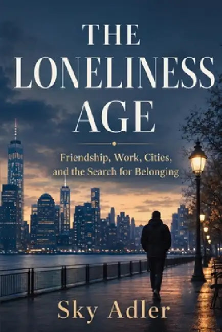 The Loneliness Age: Friendship, Work, Cities, and the Search for Belonging by Sky Adler, Ai