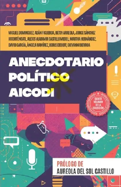 Anecdotario Político AICODI Vol. V by Aureola del Sol Castillo, Betsy Arreola, Jorge Sánchez Xicohténcatl